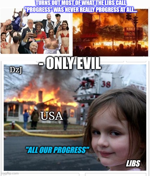 Yes Dear, We Are SO Going Back | TURNS OUT MOST OF WHAT THE LIBS CALL "PROGRESS" WAS NEVER REALLY PROGRESS AT ALL... - ONLY EVIL; DzJ; USA; "ALL OUR PROGRESS"; LIBS | image tagged in libtards,morons,losers,butthurt liberals,you're fired,finished | made w/ Imgflip meme maker