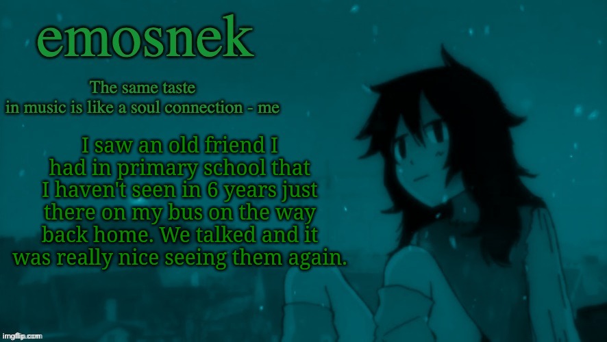 emosnek softcore temp (thanks duskit) | I saw an old friend I had in primary school that I haven't seen in 6 years just there on my bus on the way back home. We talked and it was really nice seeing them again. | image tagged in emosnek softcore temp thanks duskit | made w/ Imgflip meme maker
