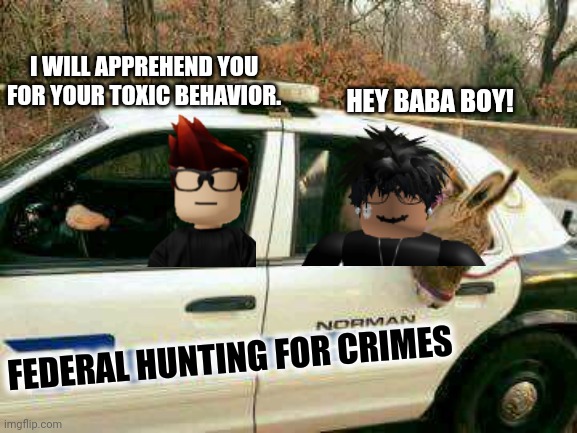 MC is learning to be an FHC officer. | I WILL APPREHEND YOU FOR YOUR TOXIC BEHAVIOR. HEY BABA BOY! FEDERAL HUNTING FOR CRIMES | image tagged in donkey in police car,fhc,mc,slender | made w/ Imgflip meme maker