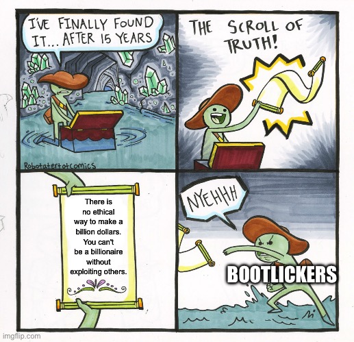 It's truth | There is no ethical way to make a billion dollars. You can't be a billionaire without exploiting others. BOOTLICKERS | image tagged in memes,the scroll of truth | made w/ Imgflip meme maker