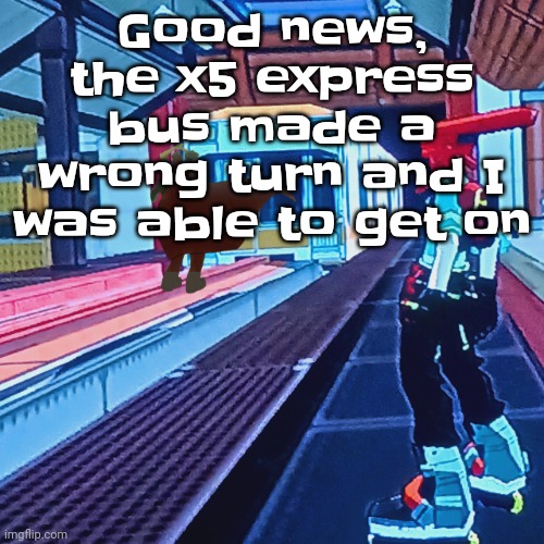 Yipeee | Good news, the x5 express bus made a wrong turn and I was able to get on | image tagged in train rush invincifunk | made w/ Imgflip meme maker