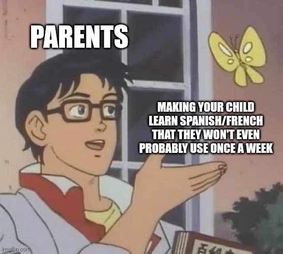 Yup | PARENTS; MAKING YOUR CHILD LEARN SPANISH/FRENCH THAT THEY WON'T EVEN PROBABLY USE ONCE A WEEK | image tagged in memes,is this a pigeon | made w/ Imgflip meme maker