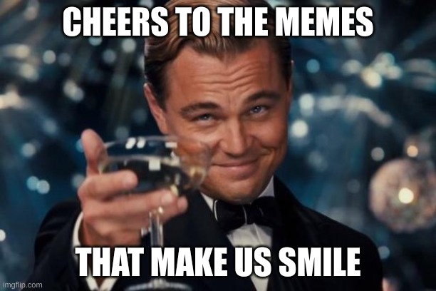 meme | CHEERS TO THE MEMES; THAT MAKE US SMILE | image tagged in memes,leonardo dicaprio cheers | made w/ Imgflip meme maker