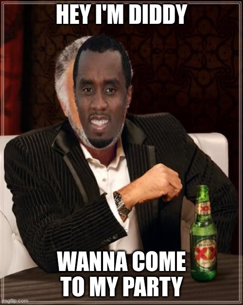 Diddy Party | HEY I'M DIDDY; WANNA COME TO MY PARTY | image tagged in memes,the most interesting man in the world | made w/ Imgflip meme maker