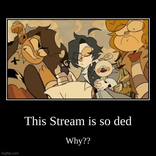 Srsly tho? (Mod note: THANK YOU.) | This Stream is so ded | Why?? | image tagged in funny,demotivationals | made w/ Imgflip demotivational maker