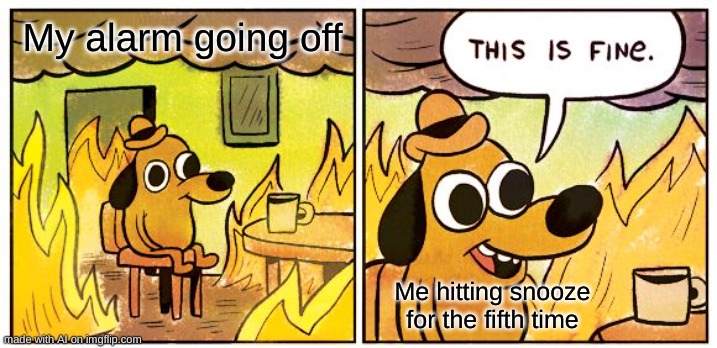 5 more mins.... | My alarm going off; Me hitting snooze for the fifth time | image tagged in memes,this is fine | made w/ Imgflip meme maker