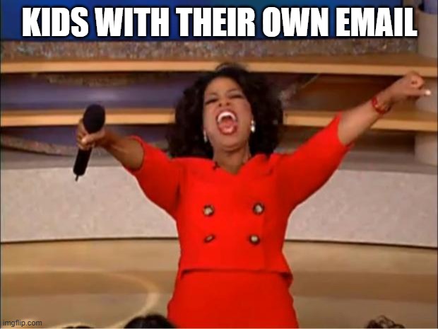 KIDS WITH THEIR OWN EMAIL | image tagged in memes,oprah you get a | made w/ Imgflip meme maker