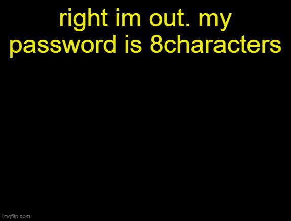 cyrus temp | right im out. my password is 8characters | image tagged in cyrus temp | made w/ Imgflip meme maker