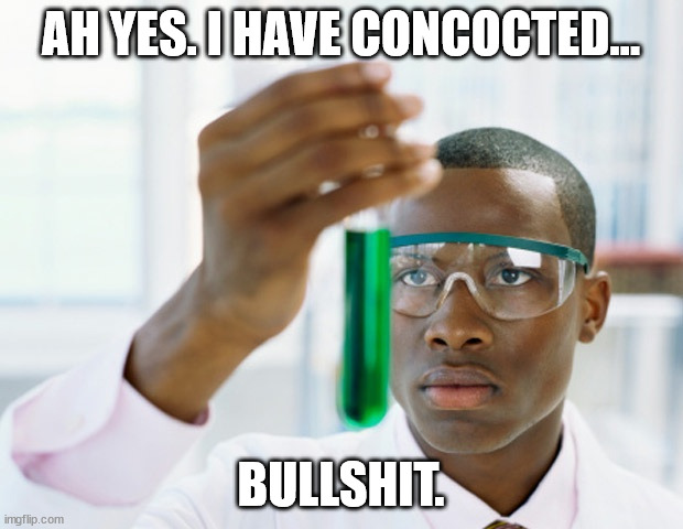 Black Scientist (Finally Xium) | AH YES. I HAVE CONCOCTED... BULLSHIT. | image tagged in black scientist finally xium | made w/ Imgflip meme maker