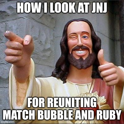 Buddy Christ | HOW I LOOK AT JNJ; FOR REUNITING MATCH BUBBLE AND RUBY | image tagged in memes,buddy christ | made w/ Imgflip meme maker