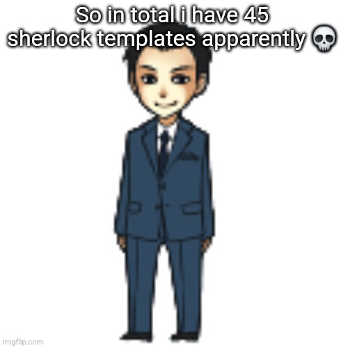 Moriarty but a shimeji | So in total i have 45 sherlock templates apparently 💀 | image tagged in moriarty but a shimeji | made w/ Imgflip meme maker