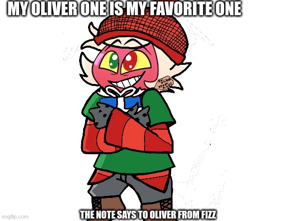 I also made this one | MY OLIVER ONE IS MY FAVORITE ONE; THE NOTE SAYS TO OLIVER FROM FIZZ | made w/ Imgflip meme maker