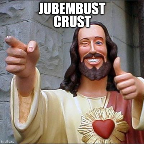 jubembust | JUBEMBUST; CRUST | image tagged in memes,buddy christ | made w/ Imgflip meme maker