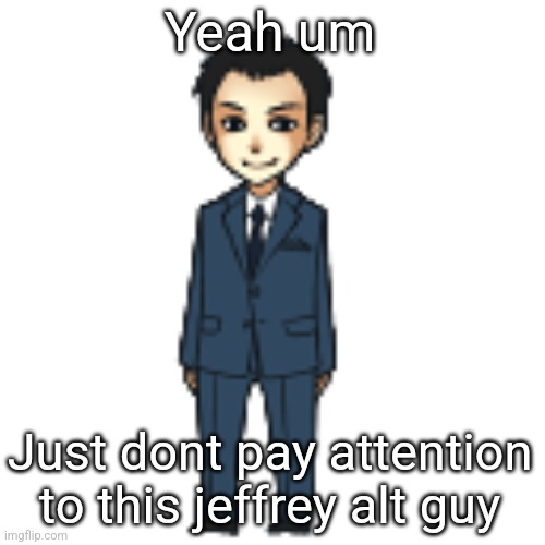 Moriarty but a shimeji | Yeah um; Just dont pay attention to this jeffrey alt guy | image tagged in moriarty but a shimeji | made w/ Imgflip meme maker