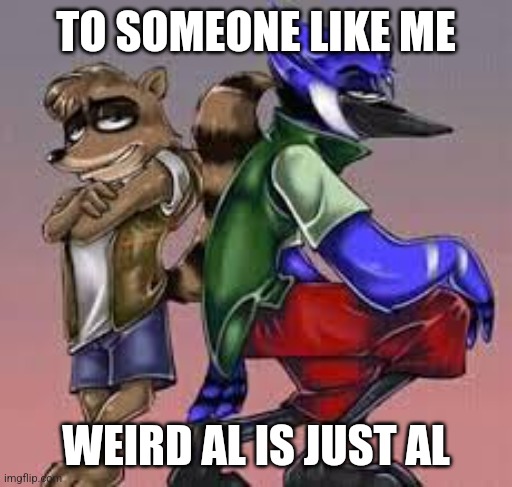 TO SOMEONE LIKE ME; WEIRD AL IS JUST AL | made w/ Imgflip meme maker