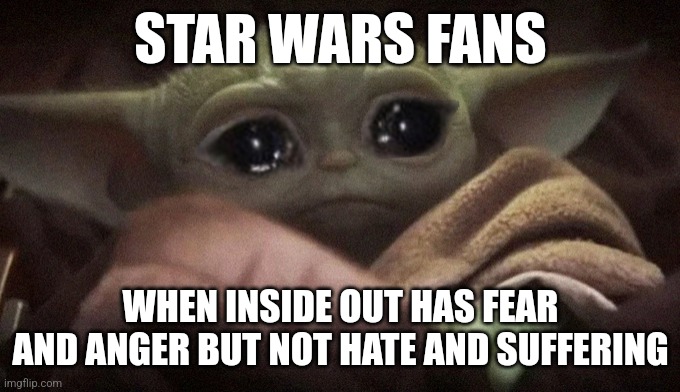 imagine if it did | STAR WARS FANS; WHEN INSIDE OUT HAS FEAR AND ANGER BUT NOT HATE AND SUFFERING | image tagged in inside out,memes,baby yoda,darth vader,anakin,star wars memes | made w/ Imgflip meme maker