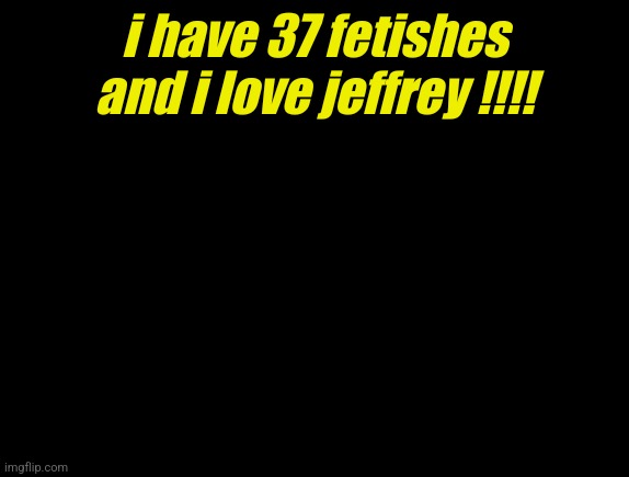 cyrus temp | i have 37 fetishes and i love jeffrey !!!! | image tagged in cyrus temp | made w/ Imgflip meme maker