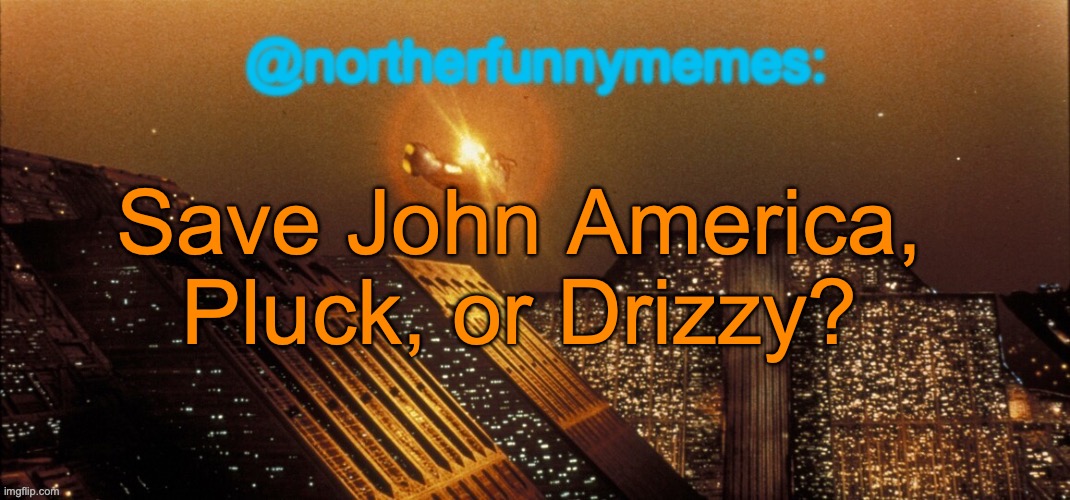 northerfunnymemes announcement template | Save John America, Pluck, or Drizzy? | image tagged in northerfunnymemes announcement template,voting game s3 | made w/ Imgflip meme maker