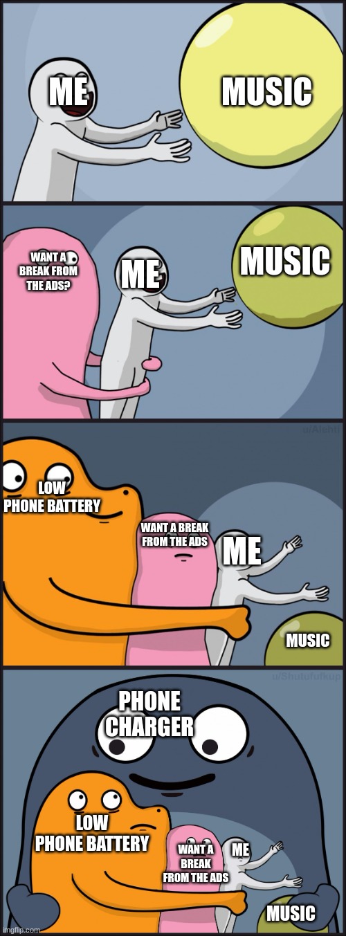 Listing to music be like | MUSIC; ME; MUSIC; WANT A BREAK FROM THE ADS? ME; LOW PHONE BATTERY; ME; WANT A BREAK FROM THE ADS; MUSIC; PHONE CHARGER; LOW PHONE BATTERY; WANT A BREAK FROM THE ADS; ME; MUSIC | image tagged in running away balloon 3 | made w/ Imgflip meme maker