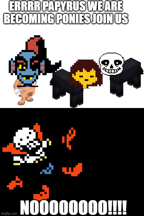 The undertale cast become ponies Undertale test place reborn reference | ERRRR PAPYRUS WE ARE BECOMING PONIES JOIN US; NOOOOOOOO!!!! | image tagged in pony | made w/ Imgflip meme maker