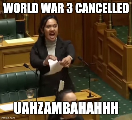 Lawmakers use haka to protest in New Zealand's Parlement | WORLD WAR 3 CANCELLED; UAHZAMBAHAHHH | image tagged in new zealand | made w/ Imgflip meme maker