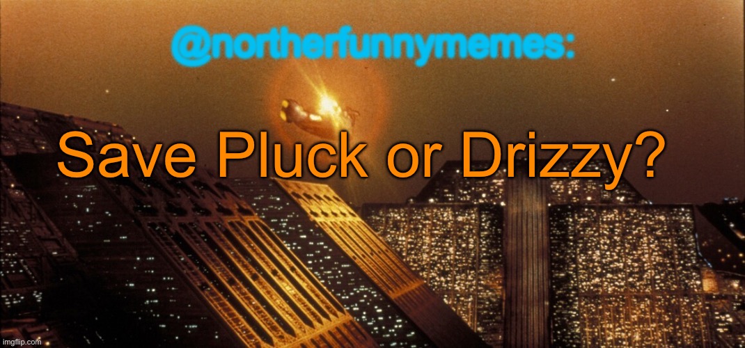 northerfunnymemes announcement template | Save Pluck or Drizzy? | image tagged in northerfunnymemes announcement template | made w/ Imgflip meme maker