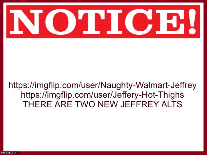 Blank red warning sign | https://imgflip.com/user/Naughty-Walmart-Jeffrey
https://imgflip.com/user/Jeffery-Hot-Thighs
THERE ARE TWO NEW JEFFREY ALTS | image tagged in blank red warning sign | made w/ Imgflip meme maker