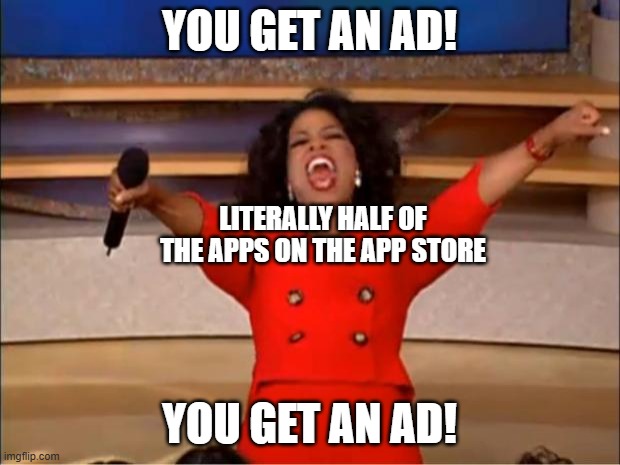 Oprah You Get A Meme | YOU GET AN AD! LITERALLY HALF OF THE APPS ON THE APP STORE; YOU GET AN AD! | image tagged in memes,oprah you get a | made w/ Imgflip meme maker