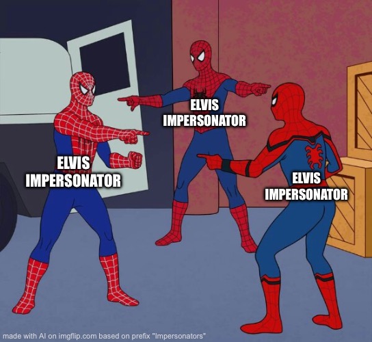 Spider Man Triple | ELVIS IMPERSONATOR; ELVIS IMPERSONATOR; ELVIS IMPERSONATOR | image tagged in spider man triple | made w/ Imgflip meme maker