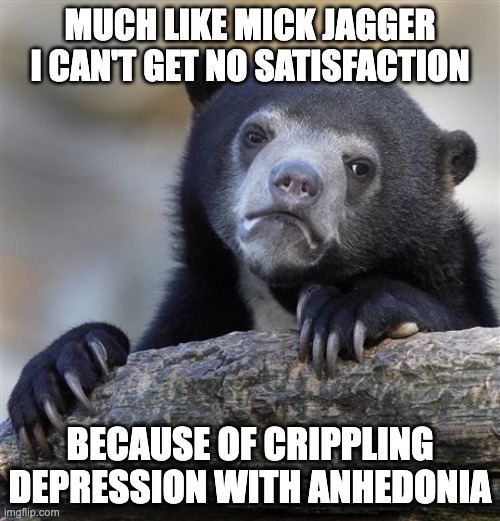 google it | MUCH LIKE MICK JAGGER
I CAN'T GET NO SATISFACTION; BECAUSE OF CRIPPLING DEPRESSION WITH ANHEDONIA | image tagged in memes,confession bear | made w/ Imgflip meme maker