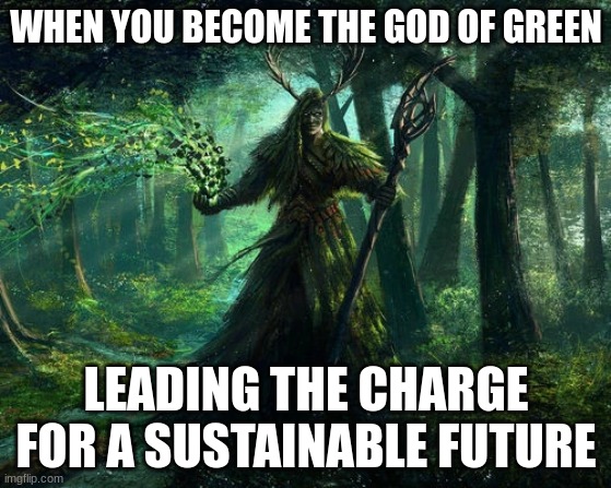 green god | WHEN YOU BECOME THE GOD OF GREEN; LEADING THE CHARGE FOR A SUSTAINABLE FUTURE | image tagged in green god | made w/ Imgflip meme maker