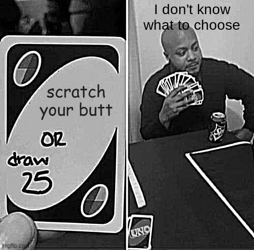 UNO Draw 25 Cards Meme | scratch your butt I don't know what to choose | image tagged in memes,uno draw 25 cards | made w/ Imgflip meme maker