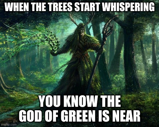 green god | WHEN THE TREES START WHISPERING; YOU KNOW THE GOD OF GREEN IS NEAR | image tagged in green god | made w/ Imgflip meme maker