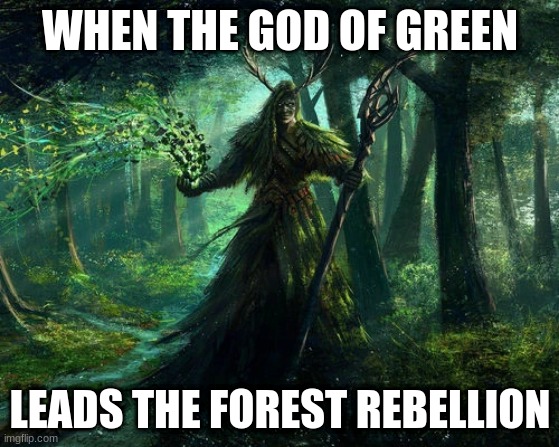 green god | WHEN THE GOD OF GREEN; LEADS THE FOREST REBELLION | image tagged in green god | made w/ Imgflip meme maker