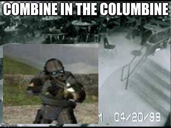 Columbine school shooting | COMBINE IN THE COLUMBINE | image tagged in columbine school shooting | made w/ Imgflip meme maker