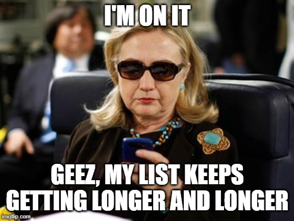 Hillary Clinton Cellphone Meme | I'M ON IT GEEZ, MY LIST KEEPS GETTING LONGER AND LONGER | image tagged in memes,hillary clinton cellphone | made w/ Imgflip meme maker