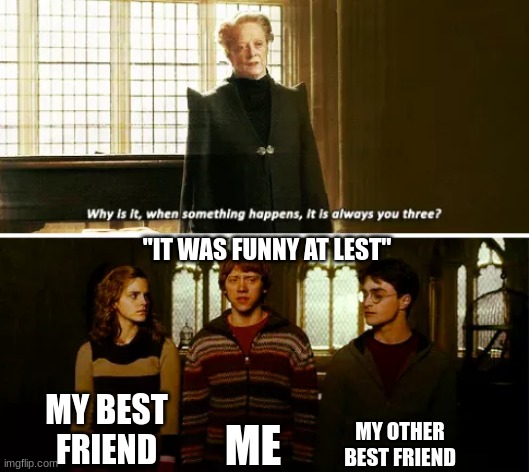 Always you three | "IT WAS FUNNY AT LEST"; MY OTHER BEST FRIEND; ME; MY BEST FRIEND | image tagged in always you three | made w/ Imgflip meme maker