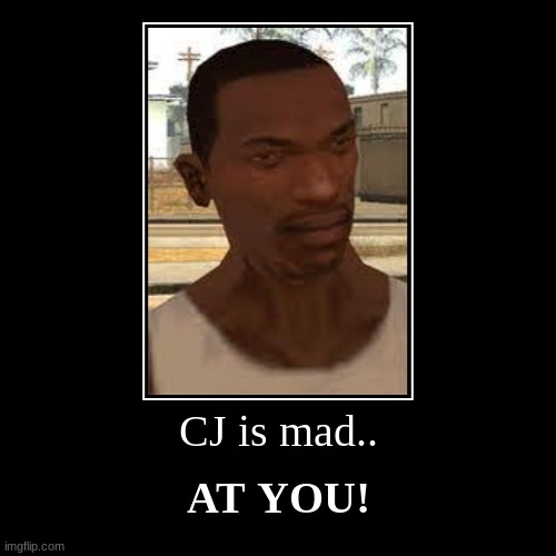 CJ is mad.. | AT YOU! | image tagged in funny,demotivationals | made w/ Imgflip demotivational maker