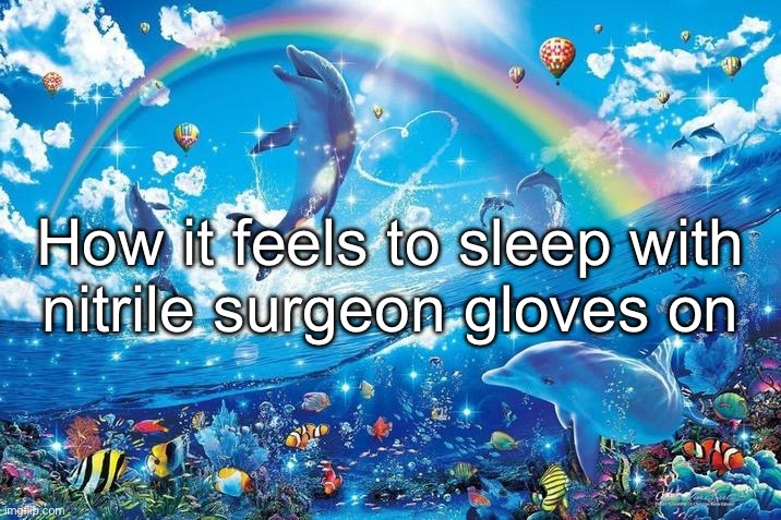 Happy dolphin rainbow | How it feels to sleep with
nitrile surgeon gloves on | image tagged in happy dolphin rainbow | made w/ Imgflip meme maker