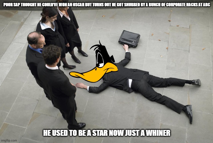 daffy duck after accepting defeat | POOR SAP THOUGHT HE COULD'VE WON AN OSCAR BUT TURNS OUT HE GOT SNUBBED BY A BUNCH OF CORPORATE HACKS AT ABC; HE USED TO BE A STAR NOW JUST A WHINER | image tagged in defeated,memes,looney tunes,prediction | made w/ Imgflip meme maker