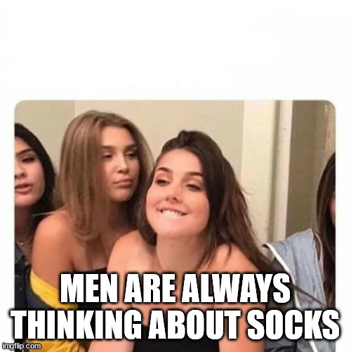 horny girl | MEN ARE ALWAYS THINKING ABOUT SOCKS | image tagged in horny girl | made w/ Imgflip meme maker