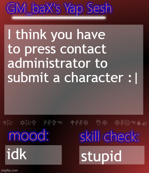 GM_baX Yap Template | I think you have to press contact administrator to submit a character :|; idk; stupid | image tagged in gm_bax yap template | made w/ Imgflip meme maker