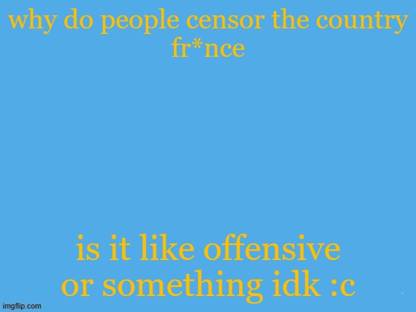 why | why do people censor the country
fr*nce; is it like offensive or something idk :c | image tagged in aether temp | made w/ Imgflip meme maker