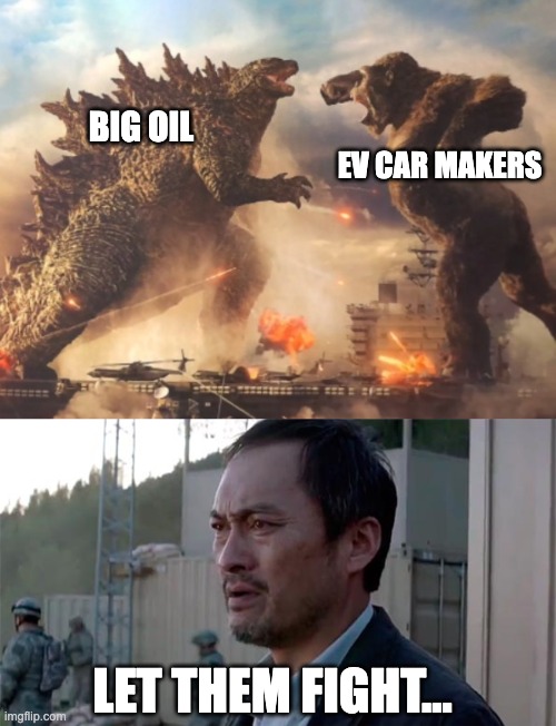 Big Oil vs EV Car Makers | EV CAR MAKERS; BIG OIL; LET THEM FIGHT... | image tagged in godzilla vs kong,ken watenabe let them fight | made w/ Imgflip meme maker