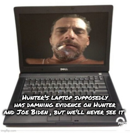 Hunter Biden's laptop from Hell | Hunter's laptop supposedly has damning evidence on Hunter and Joe Biden , but we'll never see it | image tagged in hunter biden's laptop from hell | made w/ Imgflip meme maker