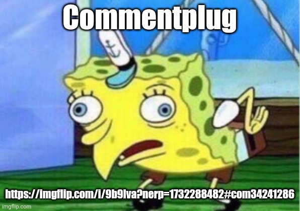 Just plugging | Commentplug; https://imgflip.com/i/9b9lva?nerp=1732288482#com34241286 | image tagged in memes,mocking spongebob,msmg,plug,comment | made w/ Imgflip meme maker