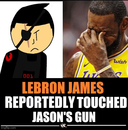 "Who touched Natasha?!" Ahh article | TOUCHED; JASON'S GUN | image tagged in lebron james reportedly | made w/ Imgflip meme maker