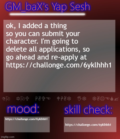 https://challonge.com/6yklhhh1 | ok, I added a thing so you can submit your character. I'm going to delete all applications, so go ahead and re-apply at https://challonge.com/6yklhhh1; https://challonge.com/6yklhhh1; https://challonge.com/6yklhhh1 | image tagged in gm_bax yap template | made w/ Imgflip meme maker