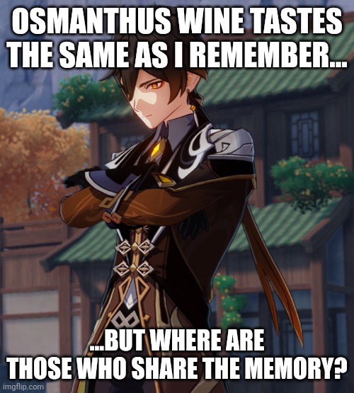 Osmanthus Wine Meme Zhongli (Genshin Impact) | OSMANTHUS WINE TASTES THE SAME AS I REMEMBER... ...BUT WHERE ARE THOSE WHO SHARE THE MEMORY? | image tagged in zhongli,wine,memes,funny,genshin impact | made w/ Imgflip meme maker