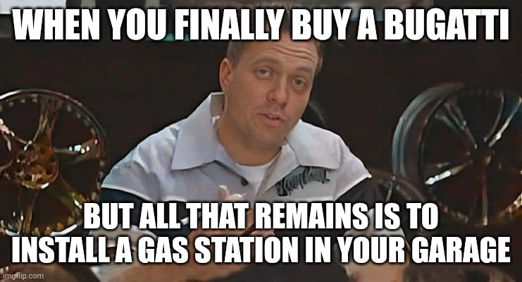 All That remains is to Install Meme Bugatti | WHEN YOU FINALLY BUY A BUGATTI; BUT ALL THAT REMAINS IS TO INSTALL A GAS STATION IN YOUR GARAGE | image tagged in all that remains is to install,memes,funny,bugatti,gas station,cars | made w/ Imgflip meme maker